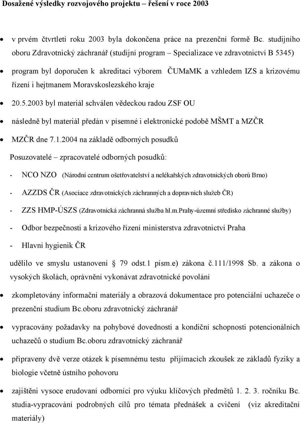 Moravskoslezského kraje 20.5.2003 byl materiál schválen vědeckou radou ZSF OU následně byl materiál předán v písemné i elektronické podobě MŠMT a MZČR MZČR dne 7.1.