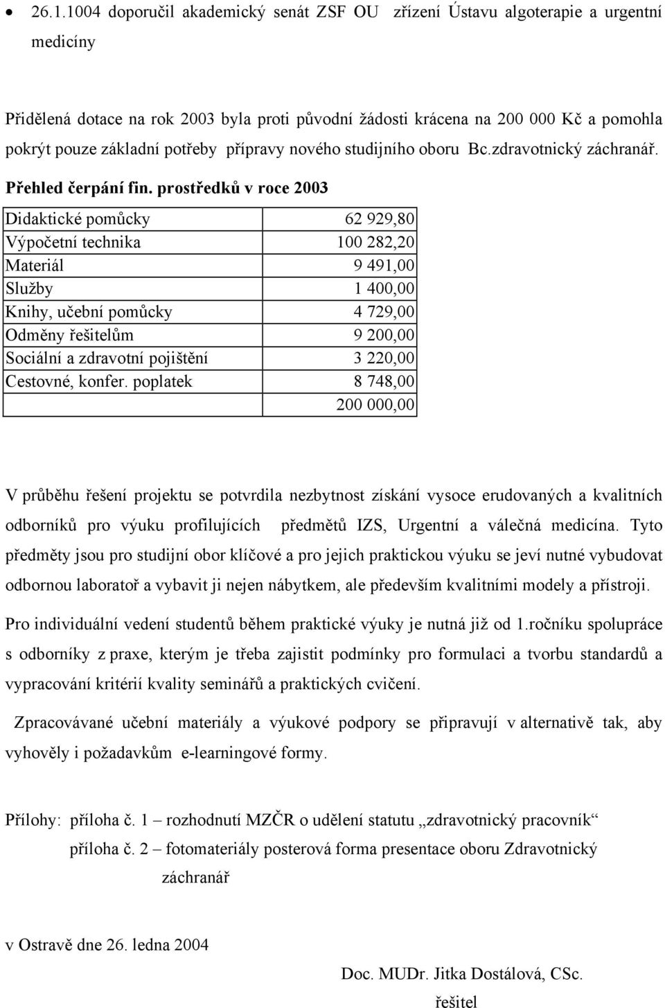 prostředků v roce 2003 Didaktické pomůcky 62 929,80 Výpočetní technika 100 282,20 Materiál 9 491,00 Služby 1 400,00 Knihy, učební pomůcky 4 729,00 Odměny řešitelům 9 200,00 Sociální a zdravotní