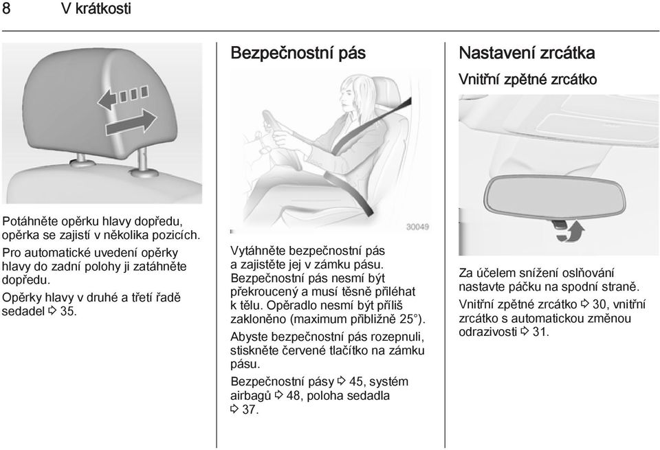 Bezpečnostní pás nesmí být překroucený a musí těsně přiléhat k tělu. Opěradlo nesmí být příliš zakloněno (maximum přibližně 25 ).