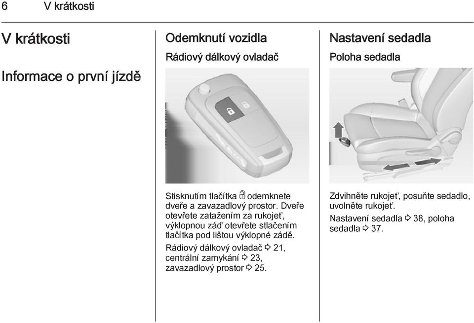 Dveře otevřete zatažením za rukojeť, výklopnou záď otevřete stlačením tlačítka pod lištou výklopné zádě.