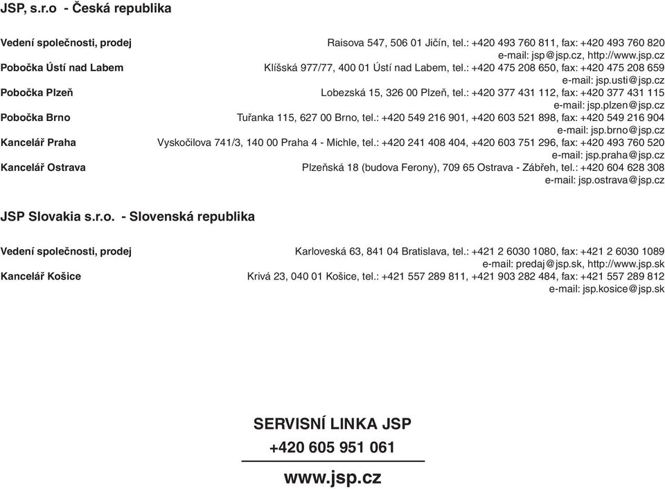 cz Pobočka Plzeň Lobezská 15, 326 00 Plzeň, tel.: +420 377 431 112, fax: +420 377 431 115 e-mail: jsp.plzen@jsp.cz Pobočka Brno Tuřanka 115, 627 00 Brno, tel.