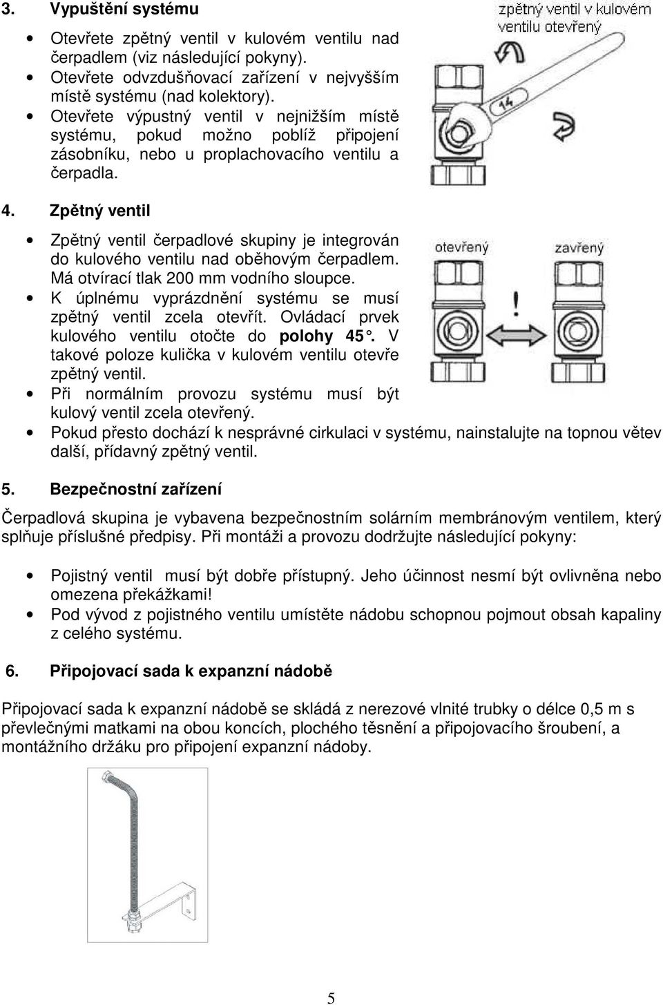 Zpětný ventil Zpětný ventil čerpadlové skupiny je integrován do kulového ventilu nad oběhovým čerpadlem. Má otvírací tlak 200 mm vodního sloupce.