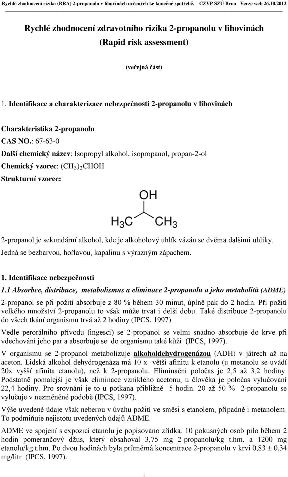 : 67-63-0 Další chemický název: Isopropyl alkohol, isopropanol, propan-2-ol Chemický vzorec: (CH 3 ) 2 CHOH Strukturní vzorec: 2-propanol je sekundární alkohol, kde je alkoholový uhlík vázán se dvěma