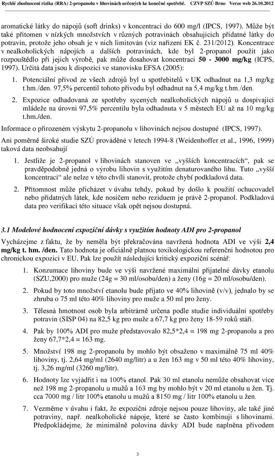 Koncentrace v nealkoholických nápojích a dalších potravinách, kde byl 2-propanol použit jako rozpouštědlo při jejich výrobě, pak může dosahovat koncentrací 50-3000 mg/kg (ICPS, 1997).