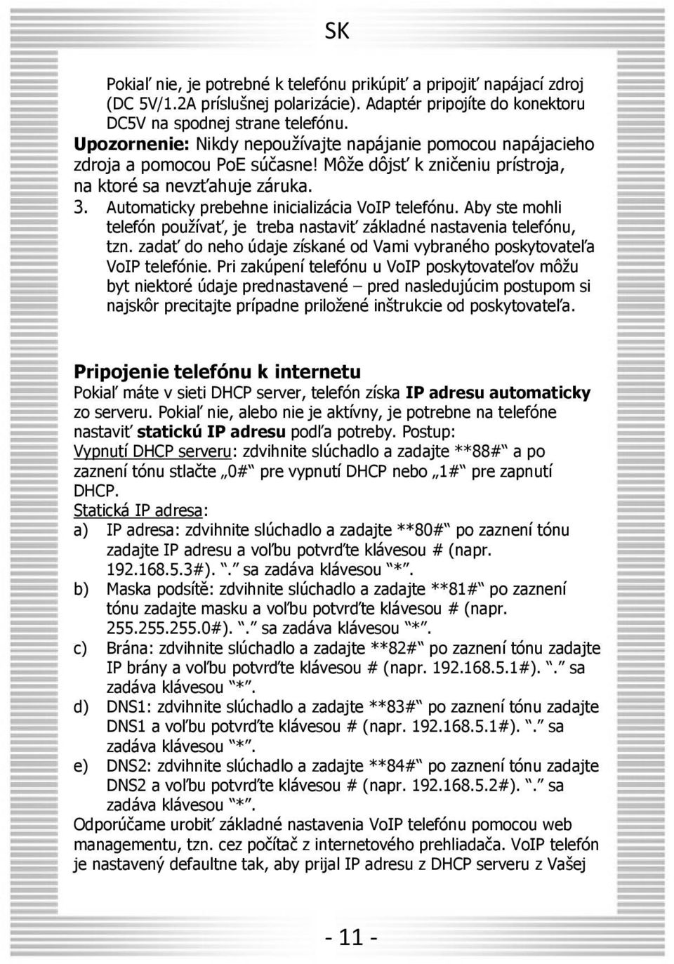 Automaticky prebehne inicializácia VoIP telefónu. Aby ste mohli telefón používať, je treba nastaviť základné nastavenia telefónu, tzn.