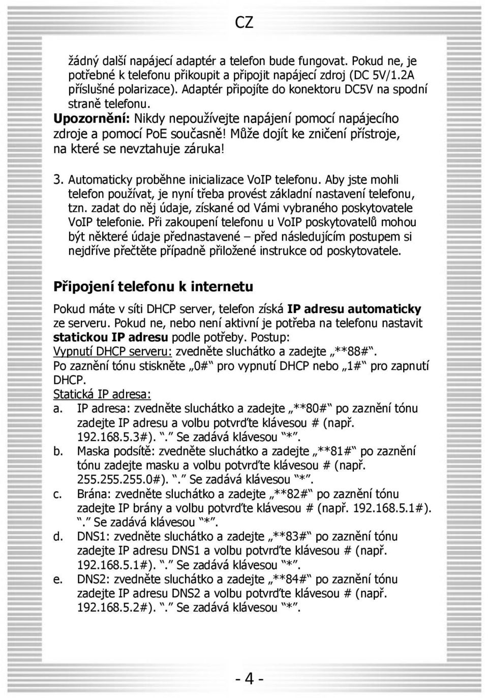 Může dojít ke zničení přístroje, na které se nevztahuje záruka! 3. Automaticky proběhne inicializace VoIP telefonu.