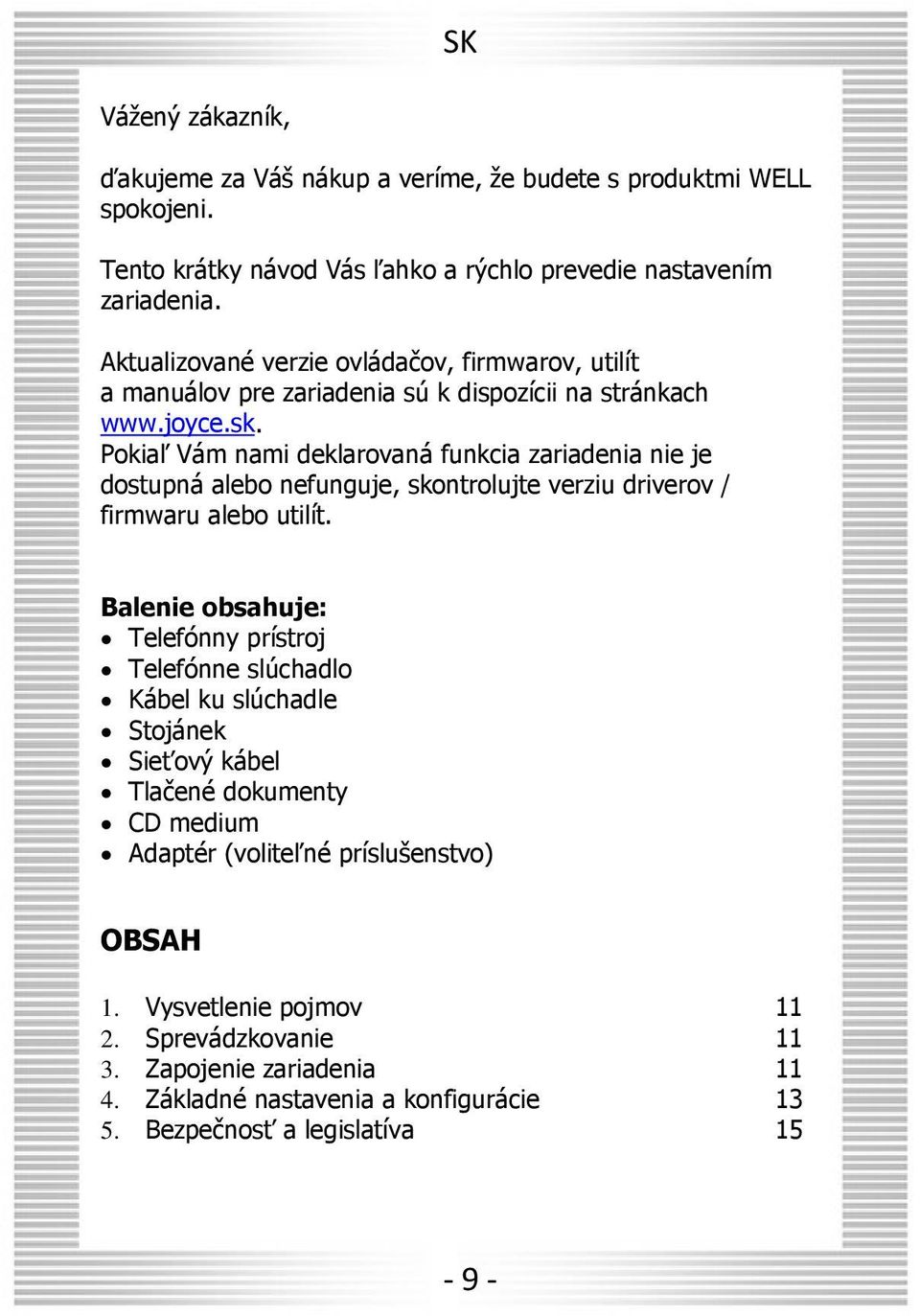 Pokiaľ Vám nami deklarovaná funkcia zariadenia nie je dostupná alebo nefunguje, skontrolujte verziu driverov / firmwaru alebo utilít.