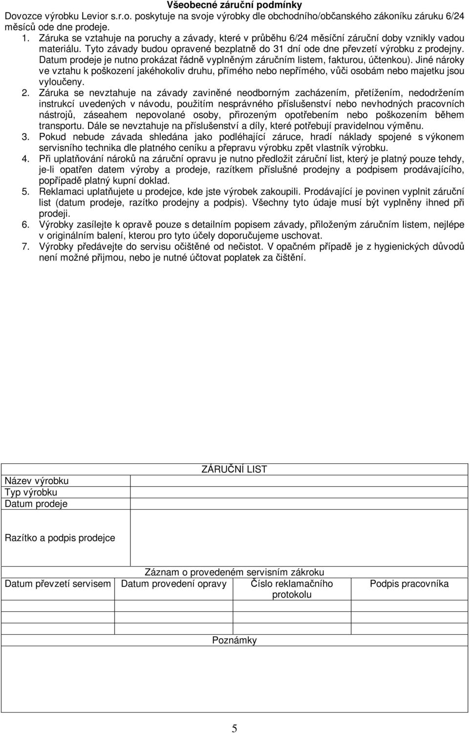 Datum prodeje je nutno prokázat ádn vyplnným záruním listem, fakturou, útenkou). Jiné nároky ve vztahu k poškození jakéhokoliv druhu, pímého nebo nepímého, vi osobám nebo majetku jsou vyloueny. 2.