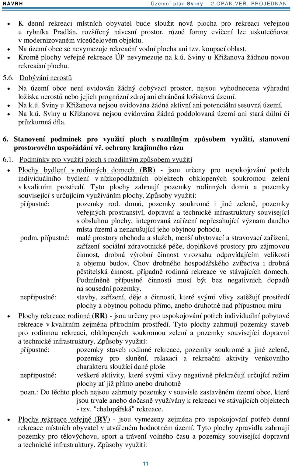 objektu. Na území obce se nevymezuje rekreaní vodní plocha ani tzv. koupací oblast. Krom plochy veejné rekreace ÚP nevymezuje na k.ú. Sviny u Kižanova žádnou novou rekreaní plochu. 5.6.