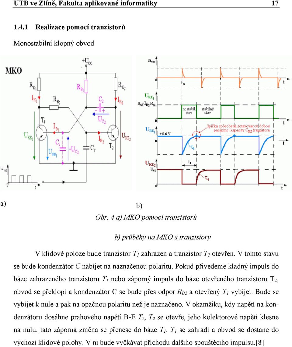 Pokud přivedeme kladný impuls do báze zahrazeného tranzistoru T 1 nebo záporný impuls do báze otevřeného tranzistoru T 2, obvod se překlopí a kondenzátor C se bude přes odpor R B2 a otevřený T 1