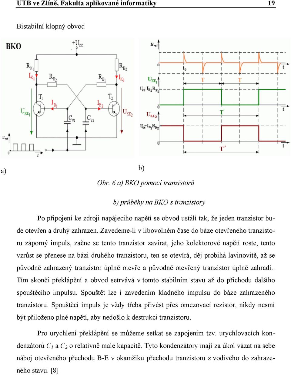 Zavedeme-li v libovolném čase do báze otevřeného tranzistoru záporný impuls, začne se tento tranzistor zavírat, jeho kolektorové napětí roste, tento vzrůst se přenese na bázi druhého tranzistoru, ten