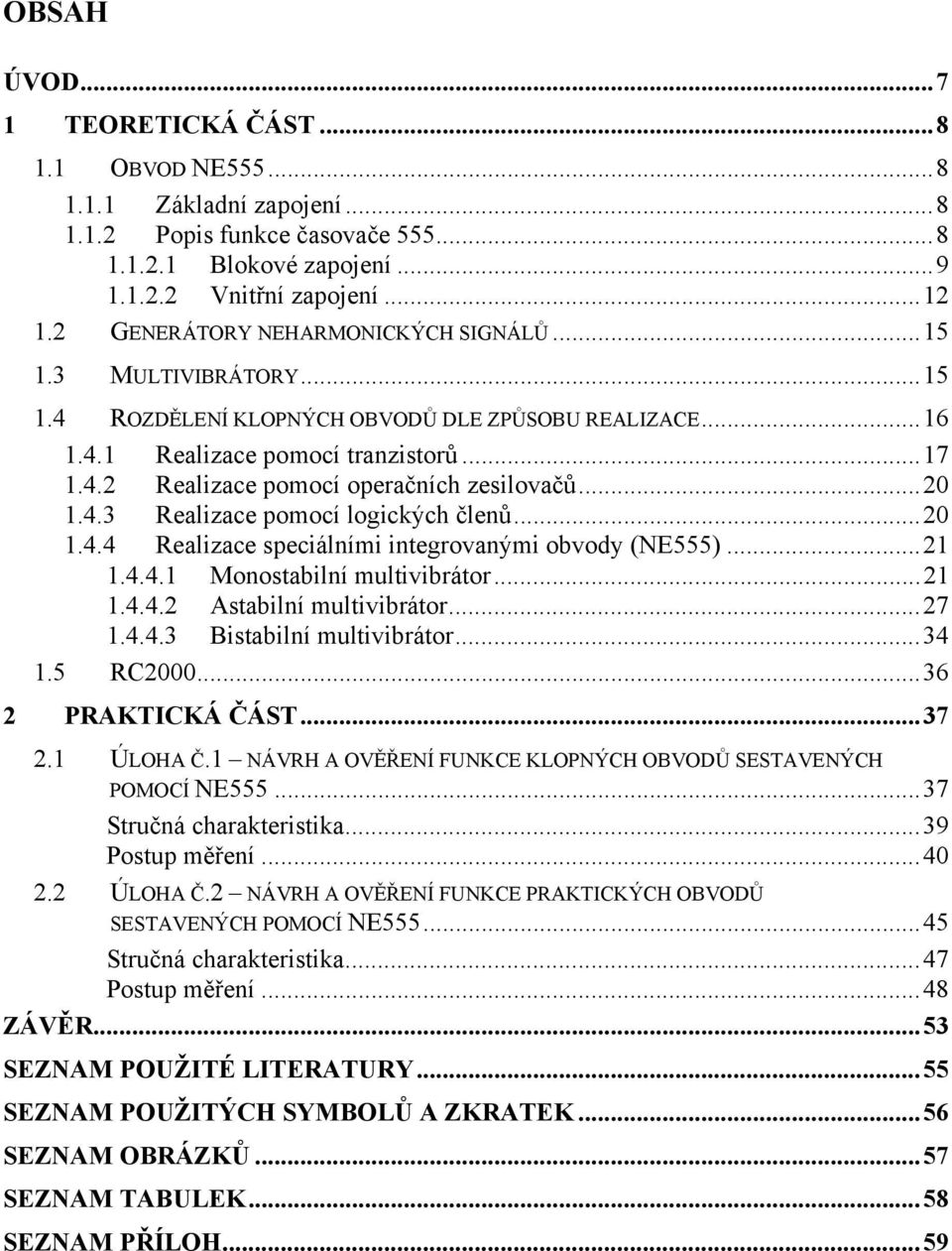 ..20 1.4.3 Realizace pomocí logických členů...20 1.4.4 Realizace speciálními integrovanými obvody (NE555)...21 1.4.4.1 Monostabilní multivibrátor...21 1.4.4.2 Astabilní multivibrátor...27 1.4.4.3 Bistabilní multivibrátor.