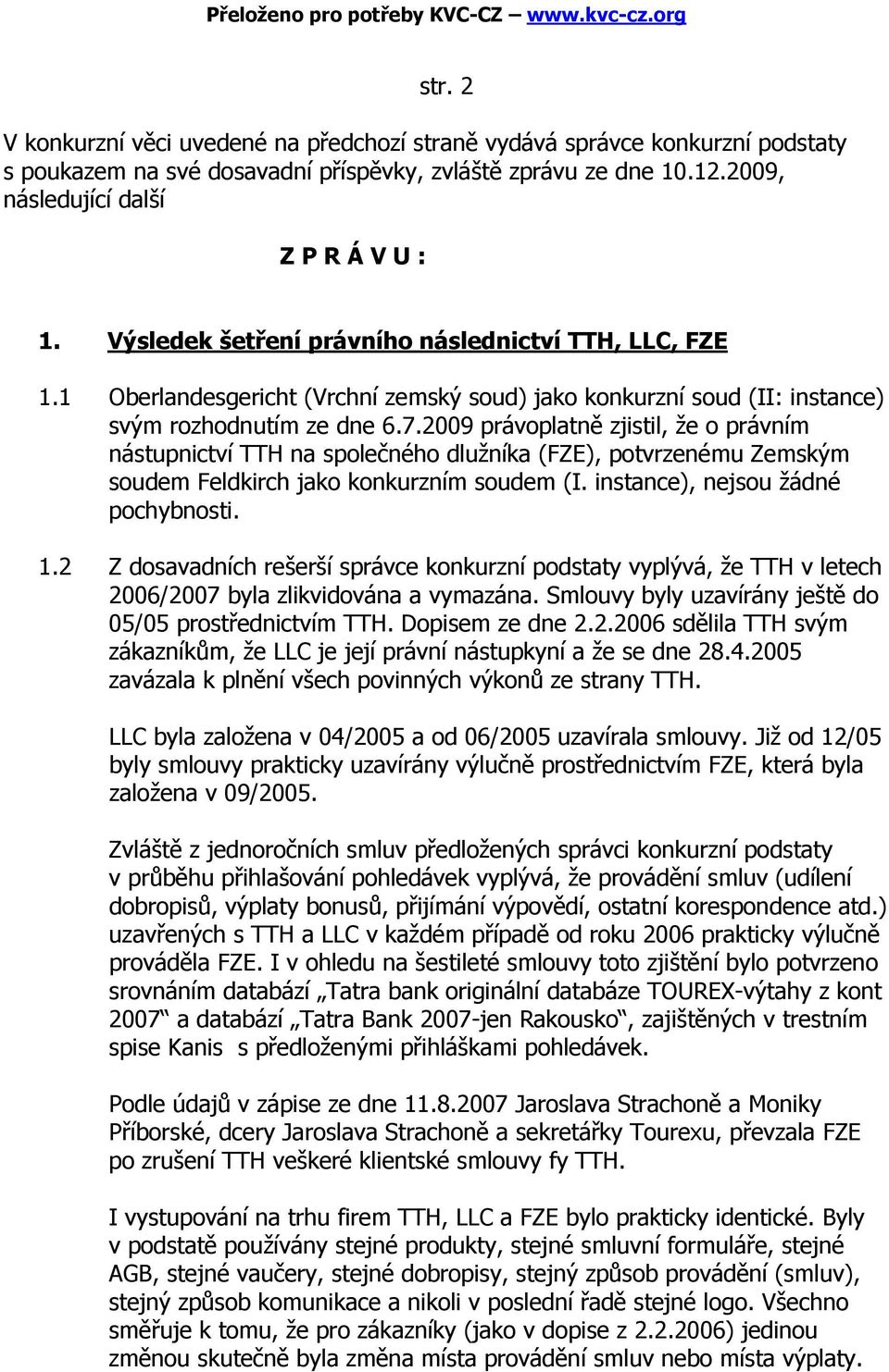 2009 právoplatně zjistil, že o právním nástupnictví TTH na společného dlužníka (FZE), potvrzenému Zemským soudem Feldkirch jako konkurzním soudem (I. instance), nejsou žádné pochybnosti. 1.