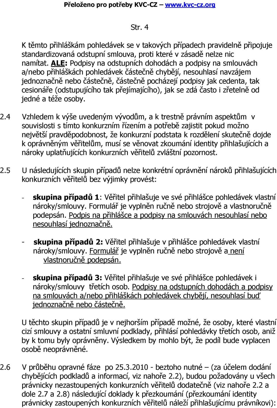 cesionáře (odstupujícího tak přejímajícího), jak se zdá často i zřetelně od jedné a téže osoby. 2.