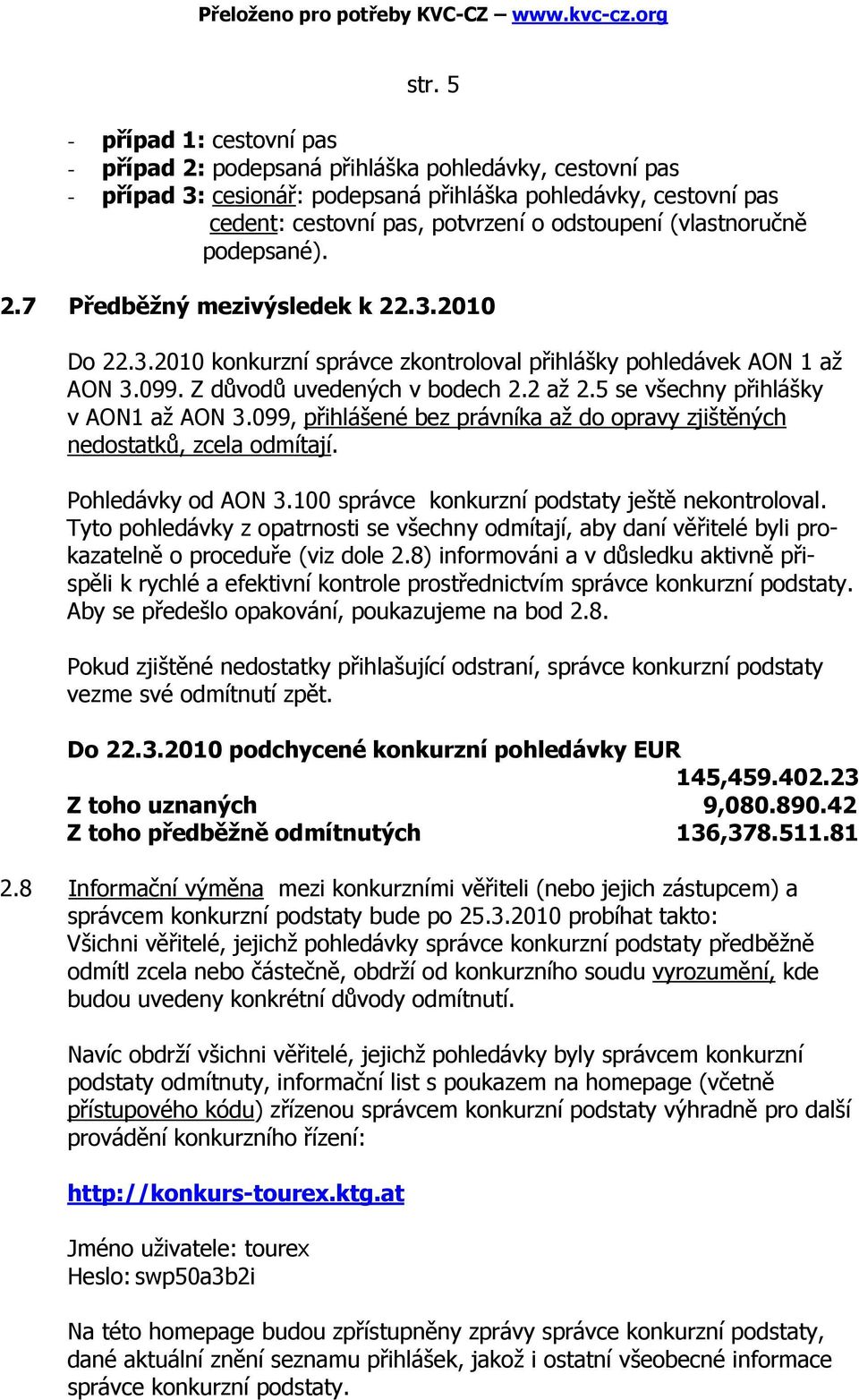 5 se všechny přihlášky v AON1 až AON 3.099, přihlášené bez právníka až do opravy zjištěných nedostatků, zcela odmítají. Pohledávky od AON 3.100 správce konkurzní podstaty ještě nekontroloval.