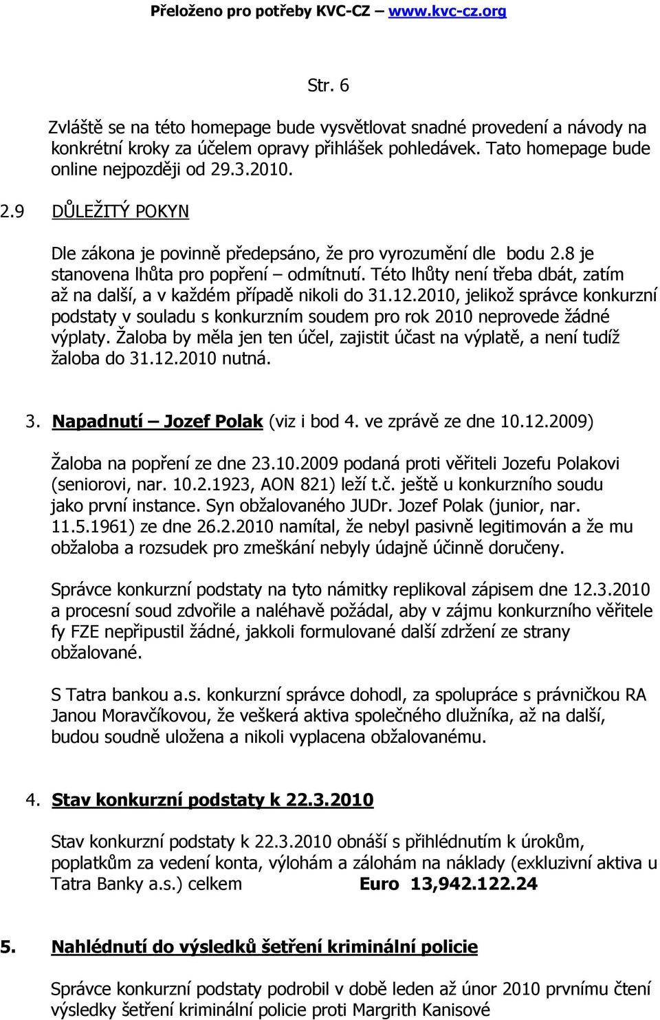 Této lhůty není třeba dbát, zatím až na další, a v každém případě nikoli do 31.12.2010, jelikož správce konkurzní podstaty v souladu s konkurzním soudem pro rok 2010 neprovede žádné výplaty.