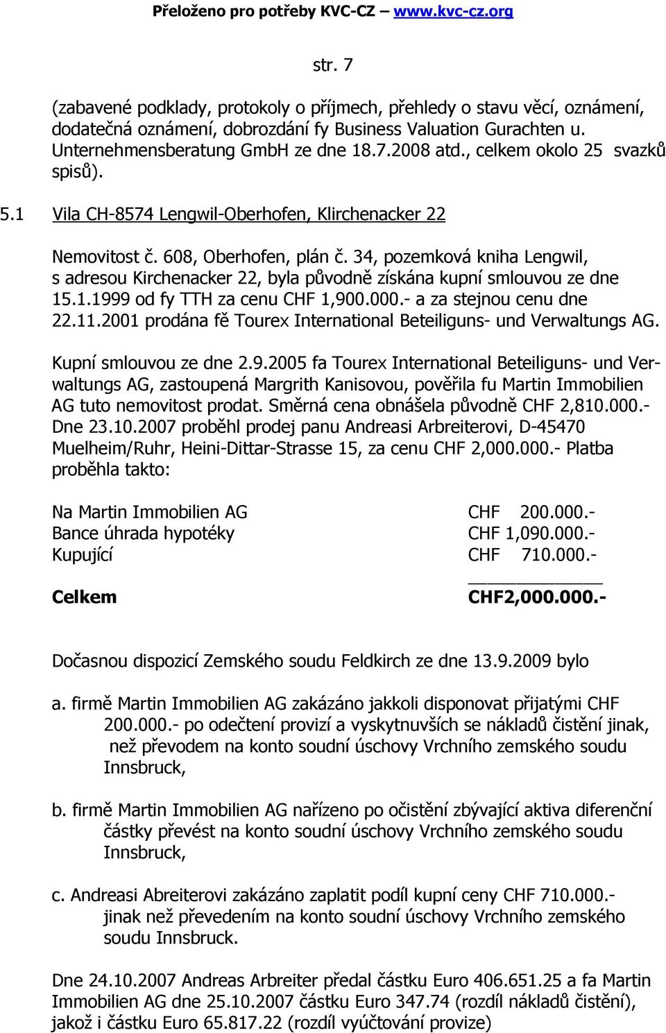 34, pozemková kniha Lengwil, s adresou Kirchenacker 22, byla původně získána kupní smlouvou ze dne 15.1.1999 od fy TTH za cenu CHF 1,900.000.- a za stejnou cenu dne 22.11.