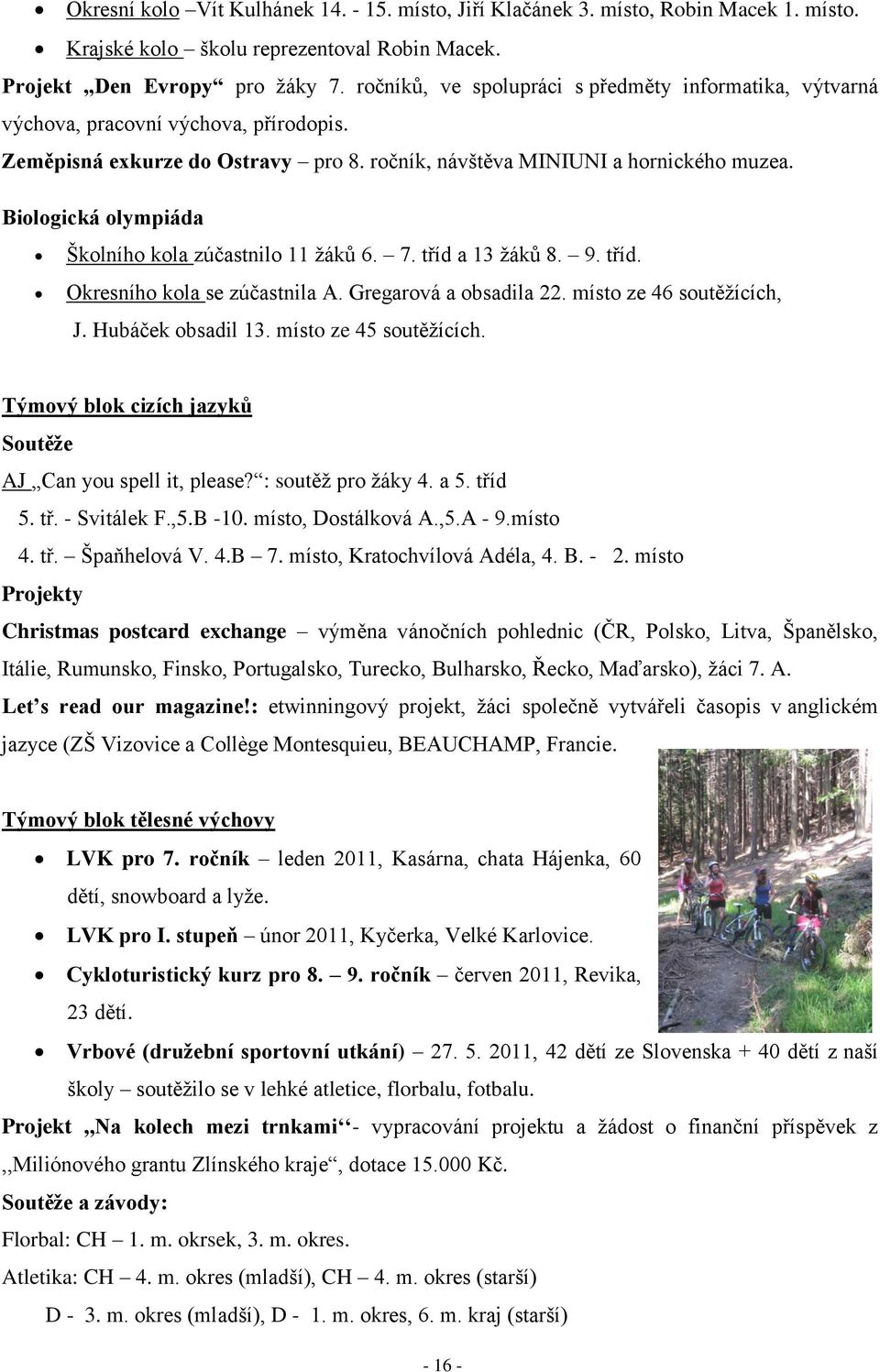 Biologická olympiáda Školního kola zúčastnilo ţáků 6. 7. tříd a 3 ţáků 8. 9. tříd. Okresního kola se zúčastnila A. Gregarová a obsadila 22. místo ze 46 soutěţících, J. Hubáček obsadil 3.