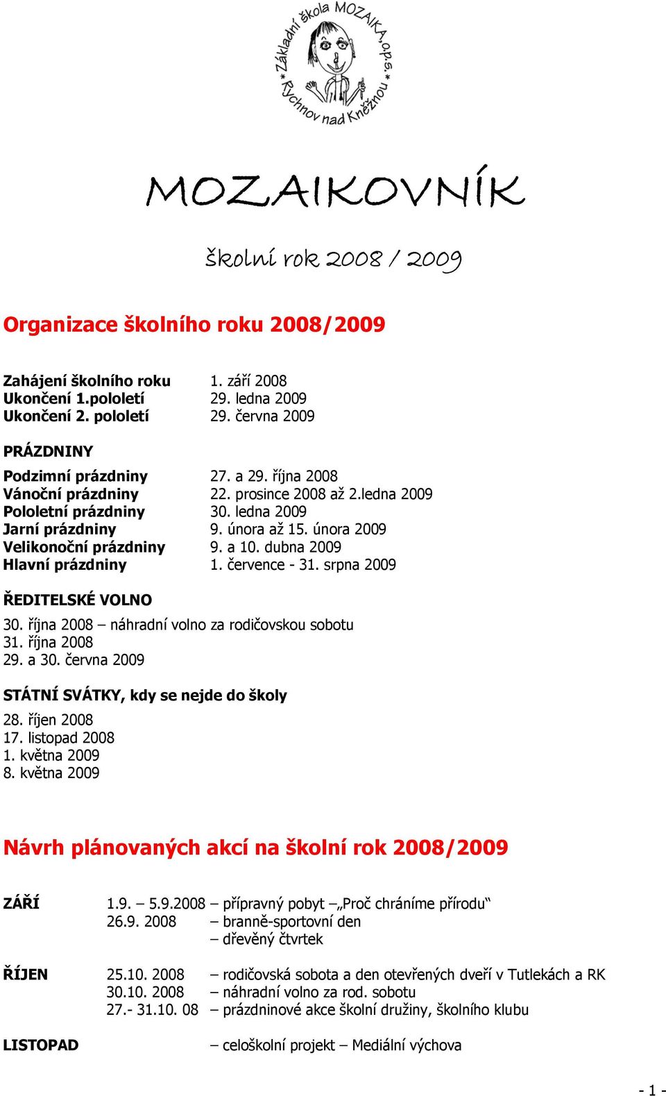 února 2009 Velikonoční prázdniny 9. a 10. dubna 2009 Hlavní prázdniny 1. července - 31. srpna 2009 ŘEDITELSKÉ VOLNO 30. října 2008 náhradní volno za rodičovskou sobotu 31. října 2008 29. a 30.