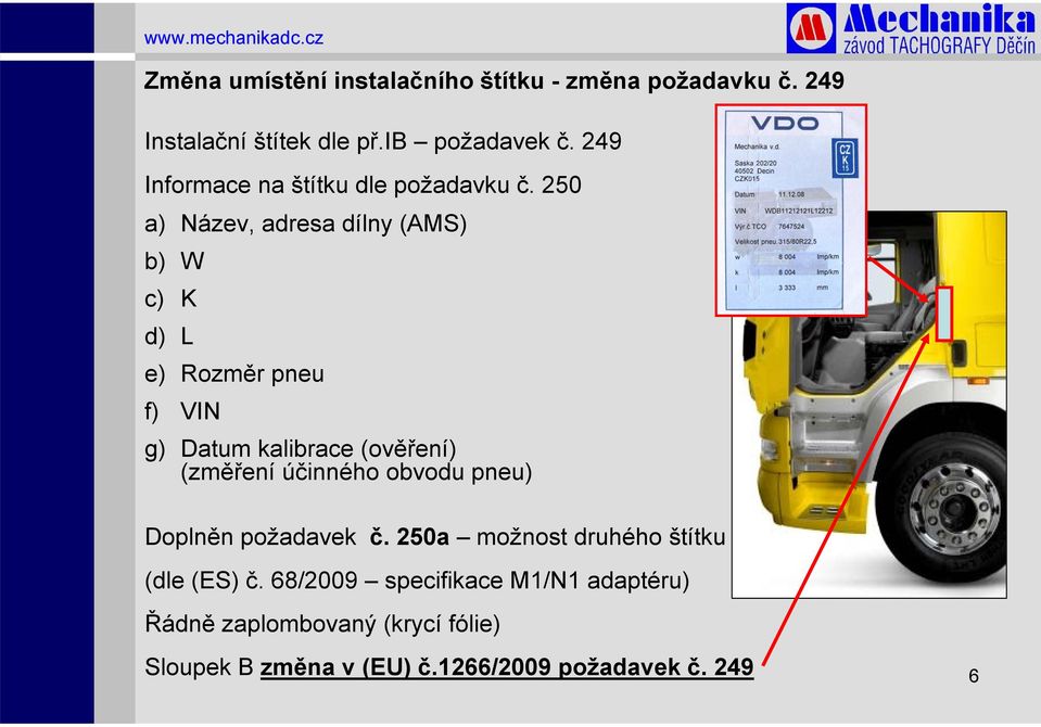 250 a) Název, adresa dílny (AMS) b) W c) K d) L e) Rozměr pneu f) VIN g) Datum kalibrace (ověření) (změření