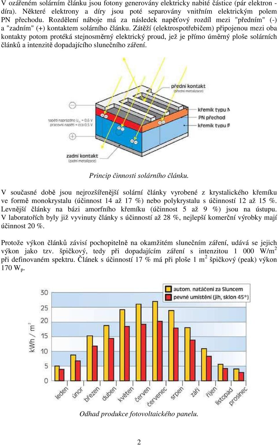 Zátěží (elektrospotřebičem) připojenou mezi oba kontakty potom protéká stejnosměrný elektrický proud, jež je přímo úměrný ploše solárních článků a intenzitě dopadajícího slunečního záření.