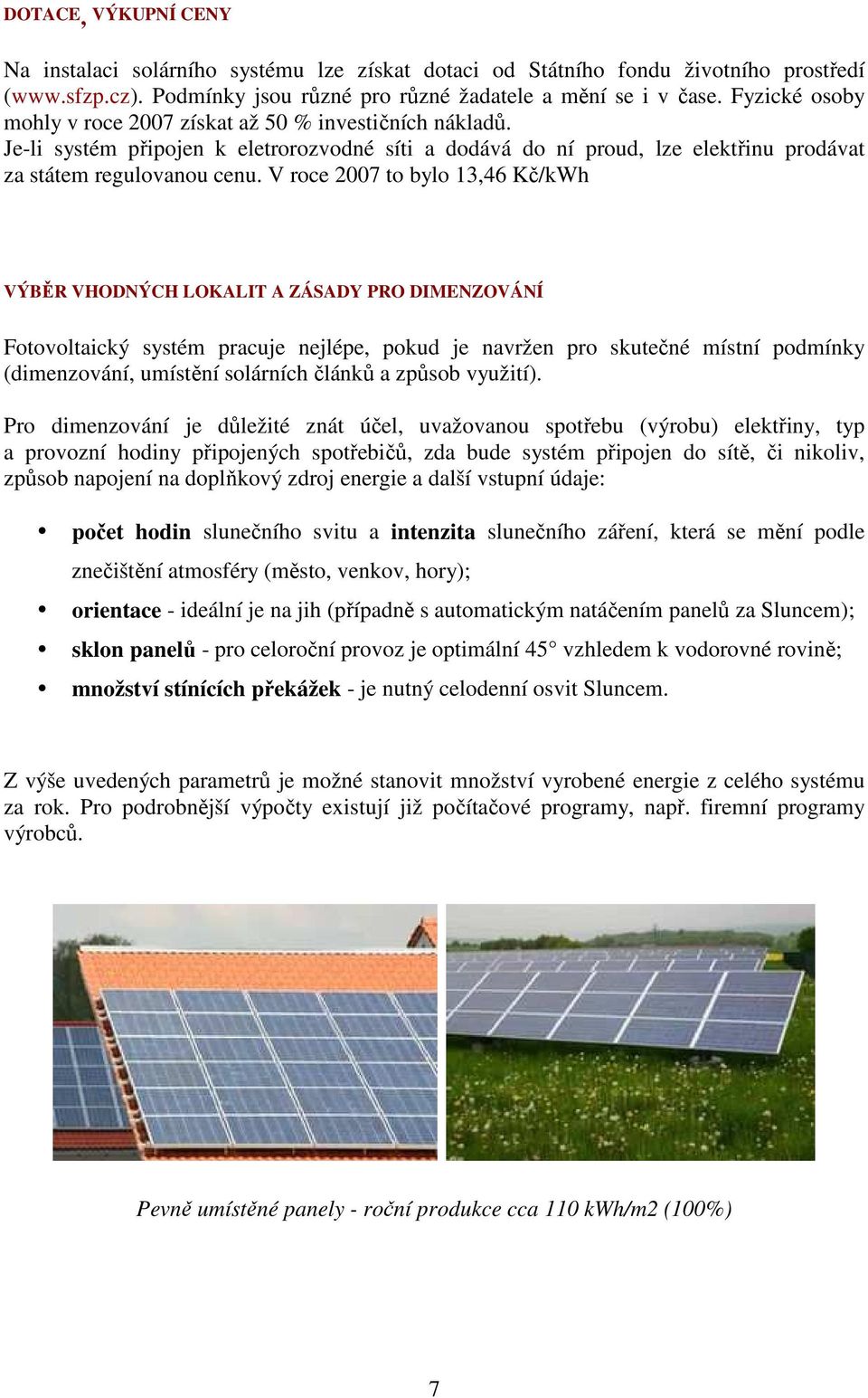 V roce 2007 to bylo 13,46 Kč/kWh VÝBĚR VHODNÝCH LOKALIT A ZÁSADY PRO DIMENZOVÁNÍ Fotovoltaický systém pracuje nejlépe, pokud je navržen pro skutečné místní podmínky (dimenzování, umístění solárních