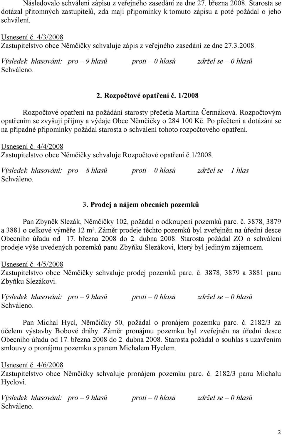 Rozpočtovým opatřením se zvyšují příjmy a výdaje Obce Němčičky o 284 100 Kč. Po přečtení a dotázání se na případné připomínky požádal starosta o schválení tohoto rozpočtového opatření. Usnesení č.