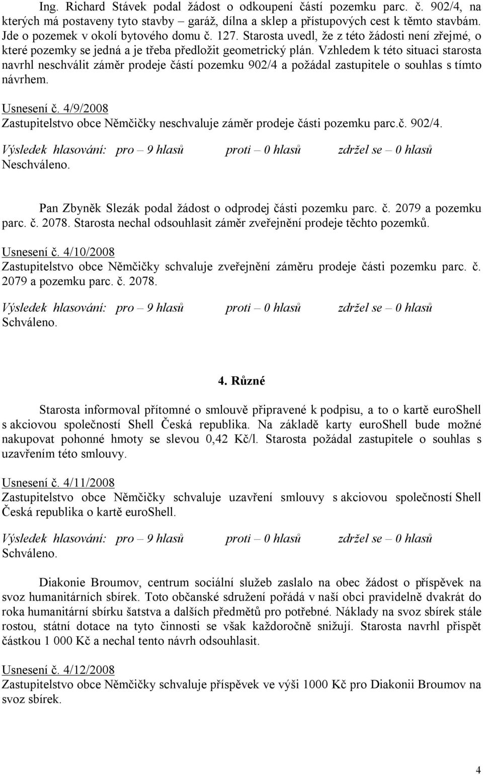 Vzhledem k této situaci starosta navrhl neschválit záměr prodeje částí pozemku 902/4 a požádal zastupitele o souhlas s tímto návrhem. Usnesení č.