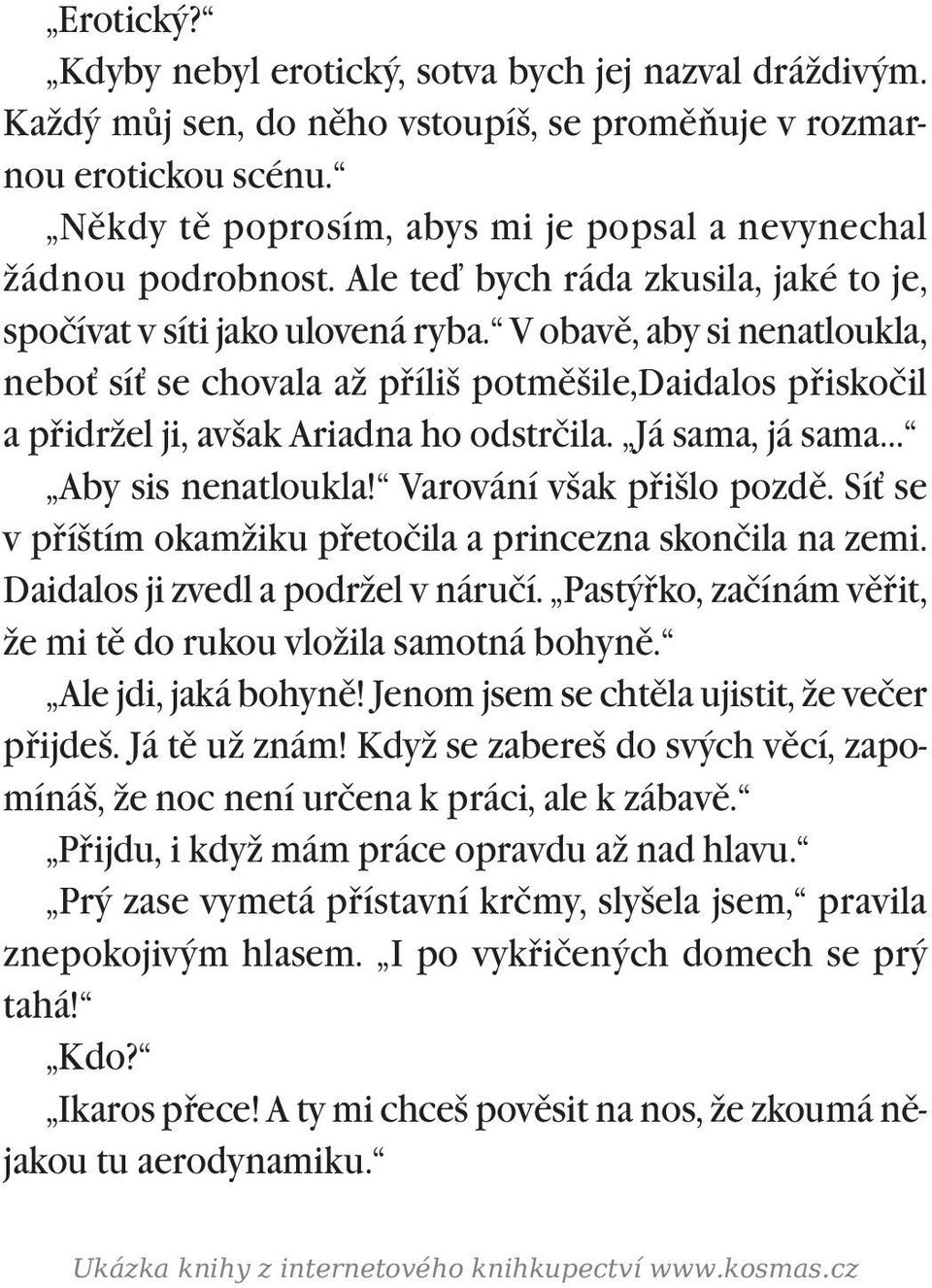 V obavì, aby si nenatloukla, nebo sí se chovala až pøíliš potmìšile,daidalos pøiskočil a pøidržel ji, avšak Ariadna ho odstrčila. Já sama, já sama Aby sis nenatloukla! Varování však pøišlo pozdì.