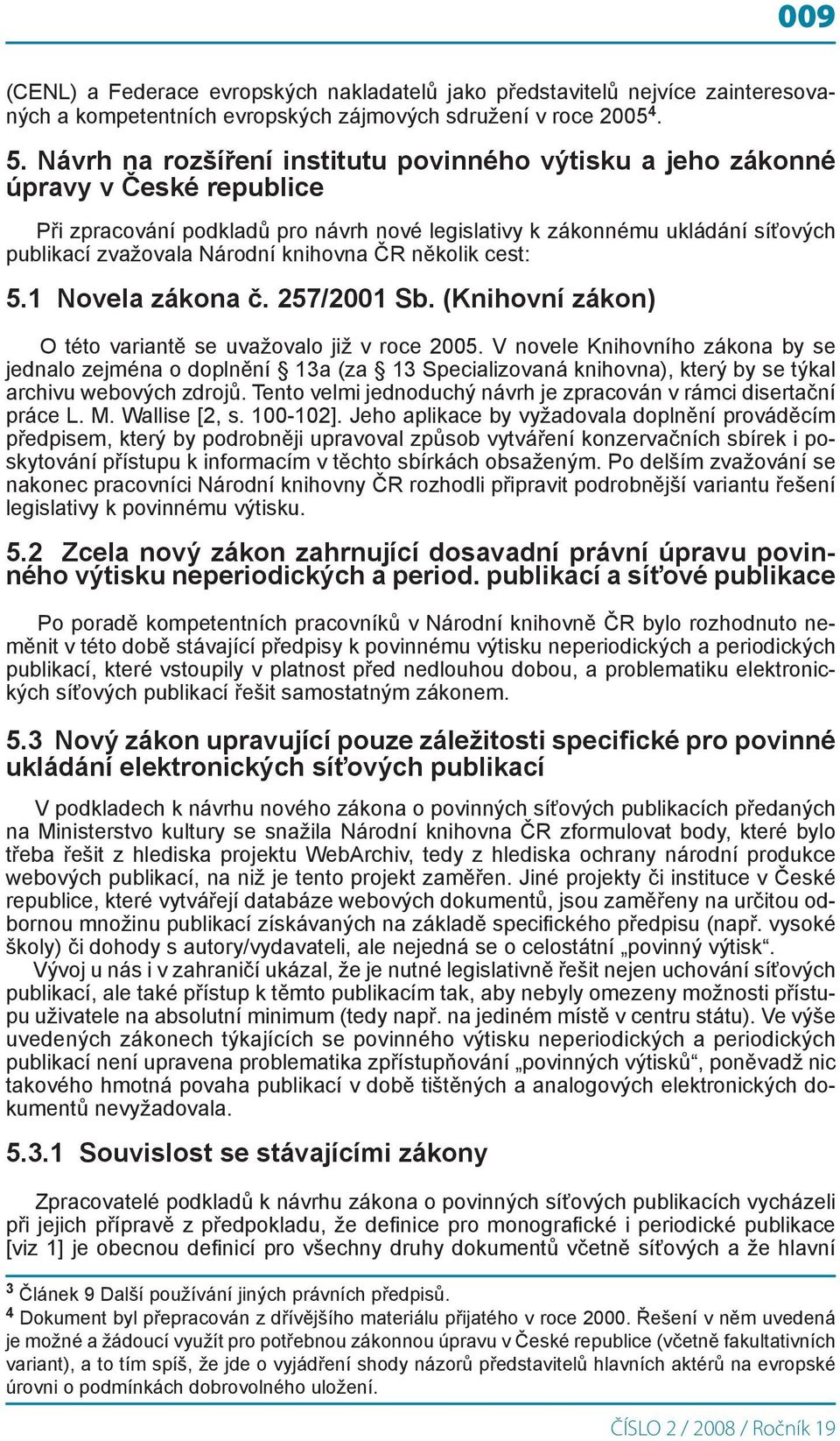 knihovna ČR několik cest: 5.1 Novela zákona č. 257/2001 Sb. (Knihovní zákon) O této variantě se uvažovalo již v roce 2005.