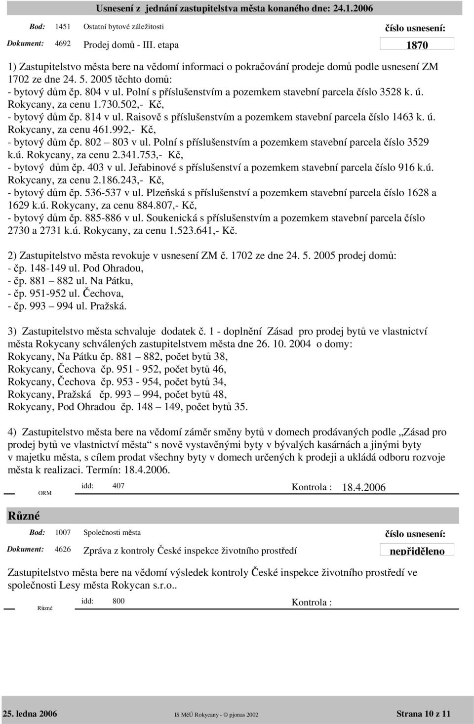 Raisově s příslušenstvím a pozemkem stavební parcela číslo 1463 k. ú. Rokycany, za cenu 461.992,- Kč, - bytový dům čp. 802 803 v ul. Polní s příslušenstvím a pozemkem stavební parcela číslo 3529 k.ú. Rokycany, za cenu 2.