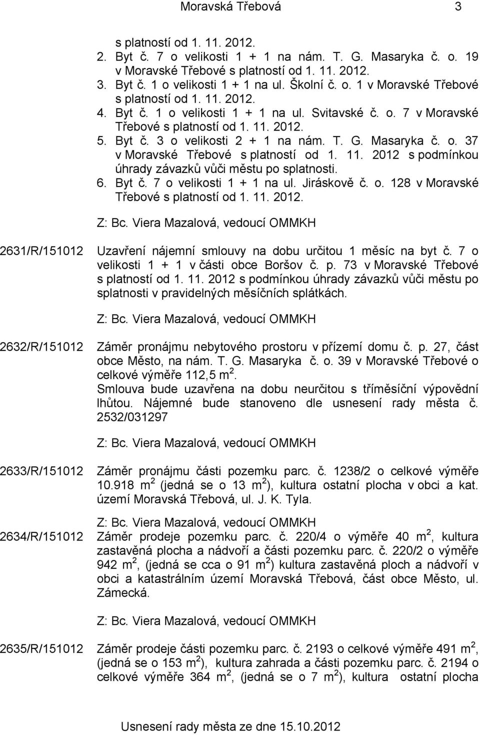 T. G. Masaryka č. o. 37 v Moravské Třebové s platností od 1. 11. 2012 s podmínkou úhrady závazků vůči městu po splatnosti. 6. Byt č. 7 o velikosti 1 + 1 na ul. Jiráskově č. o. 128 v Moravské Třebové s platností od 1.