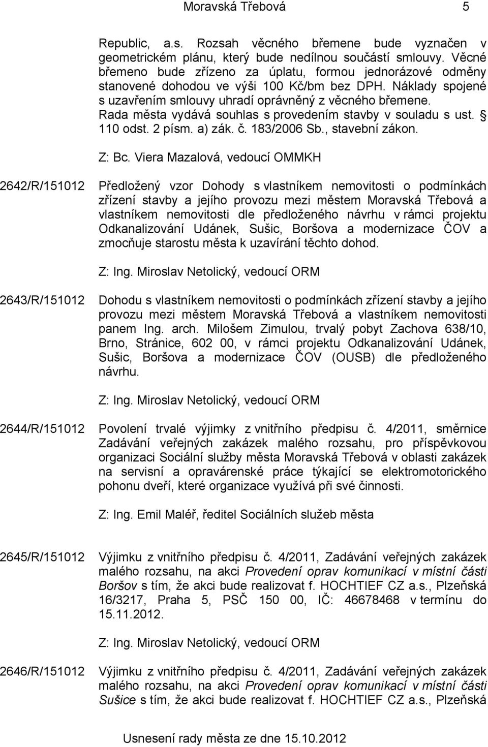 Rada města vydává souhlas s provedením stavby v souladu s ust. 110 odst. 2 písm. a) zák. č. 183/2006 Sb., stavební zákon.