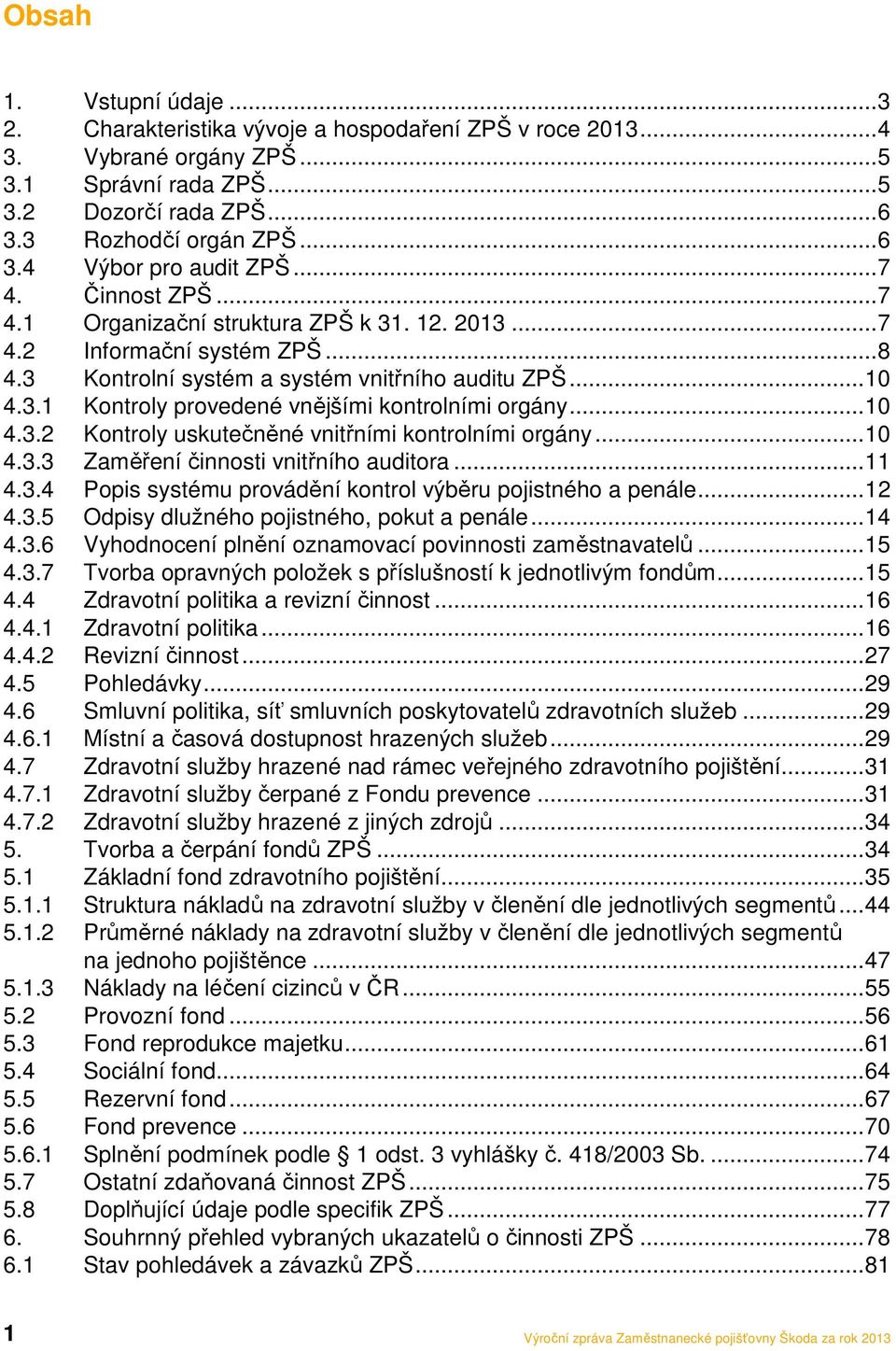 .. 10 4.3.2 Kontroly uskutečněné vnitřními kontrolními orgány... 10 4.3.3 Zaměření činnosti vnitřního auditora... 11 4.3.4 Popis systému provádění kontrol výběru pojistného a penále... 12 4.3.5 Odpisy dlužného pojistného, pokut a penále.