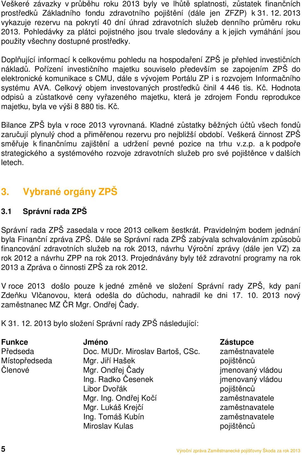 Pohledávky za plátci pojistného jsou trvale sledovány a k jejich vymáhání jsou použity všechny dostupné prostředky.