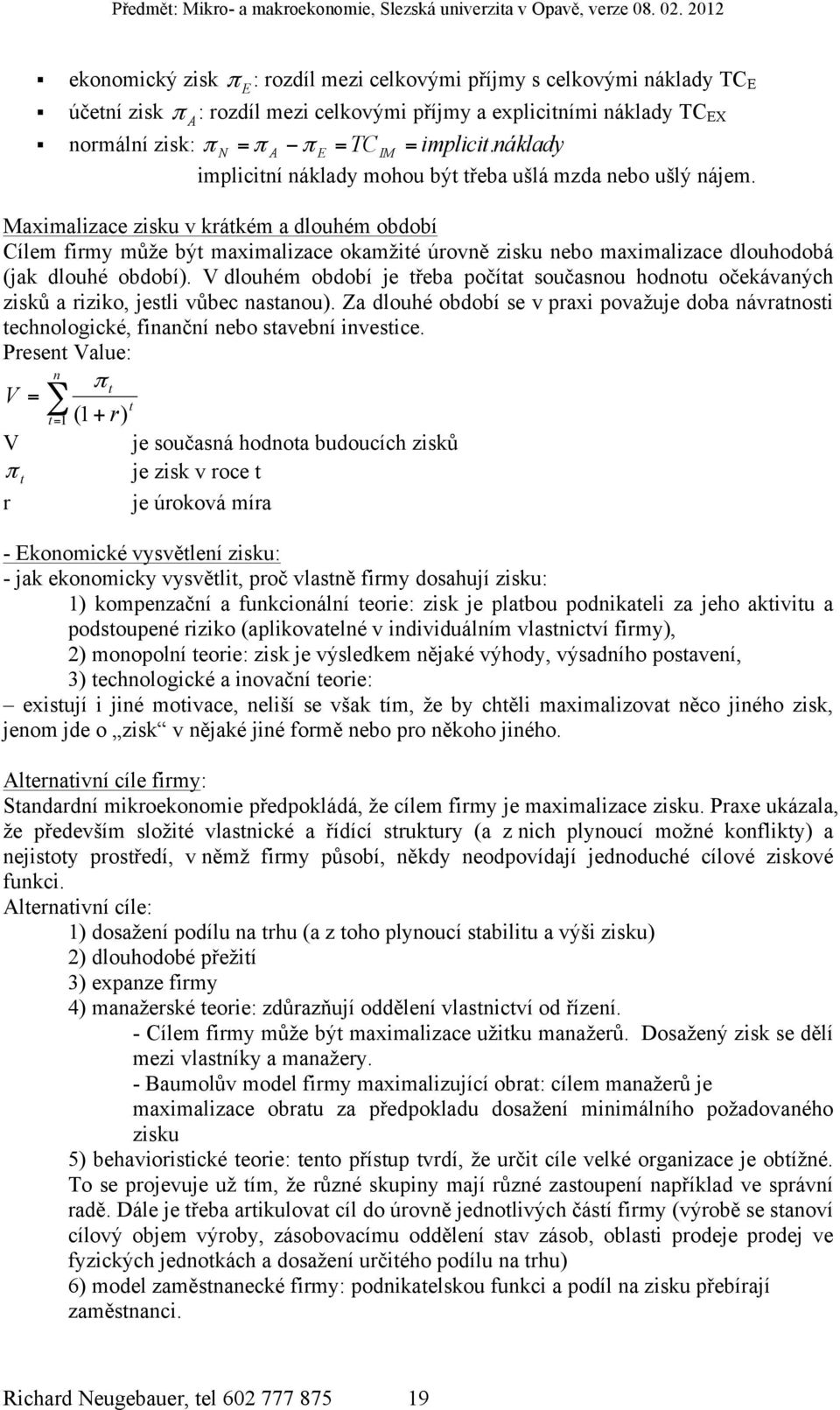 Maximalizace zisku v krátkém a dlouhém období Cílem firmy může být maximalizace okamžité úrovně zisku nebo maximalizace dlouhodobá (jak dlouhé období).