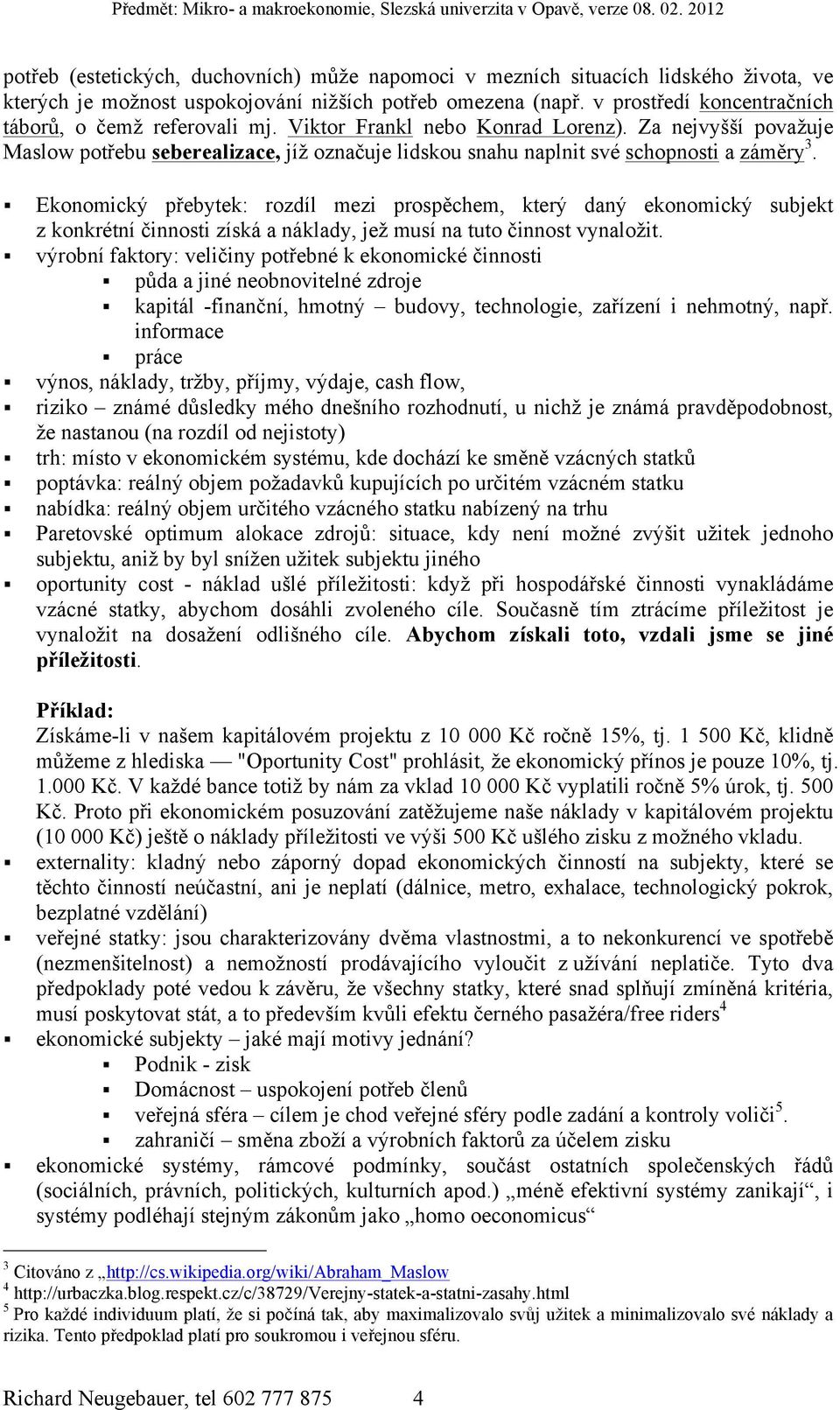 Za nejvyšší považuje Maslow potřebu seberealizace, jíž označuje lidskou snahu naplnit své schopnosti a záměry 3.