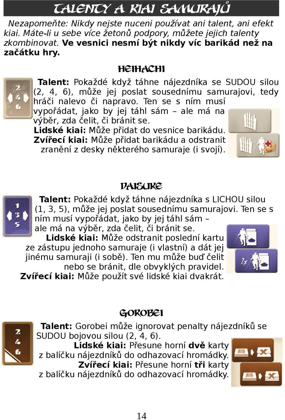 Ten se s ním musí vypořádat, jako by jej táhl sám ale má na výběr, zda čelit, či bránit se. Lidské kiai: Může přidat do vesnice barikádu.