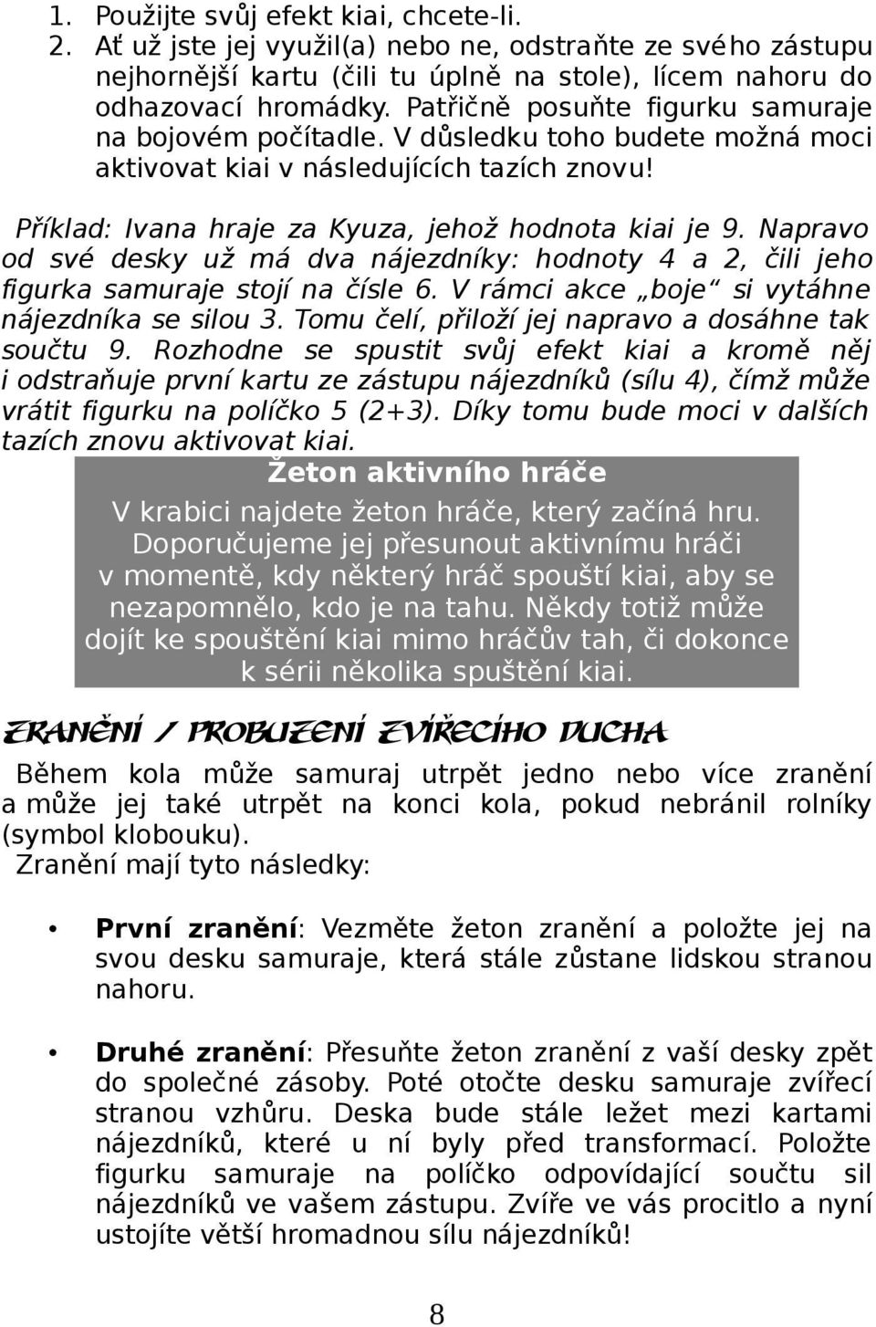 Napravo od své desky už má dva nájezdníky: hodnoty 4 a 2, čili jeho figurka samuraje stojí na čísle 6. V rámci akce boje si vytáhne nájezdníka se silou 3.