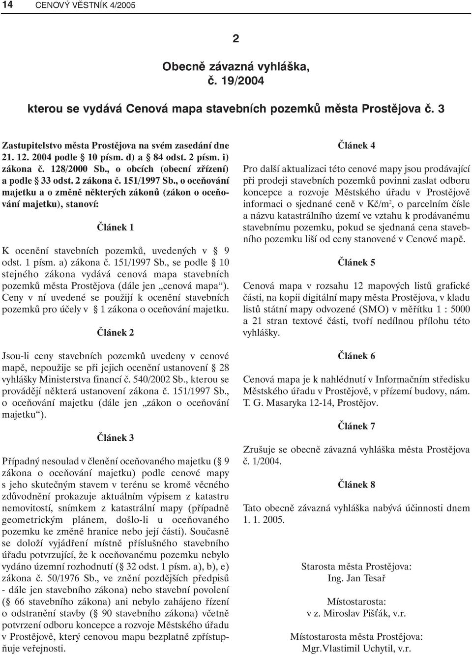 , o oceňování majetku a o změně některých zákonů (zákon o oceňování majetku), stanoví: Článek 1 K ocenění stavebních pozemků, uvedených v 9 odst. 1 písm. a) zákona č. 151/1997 Sb.