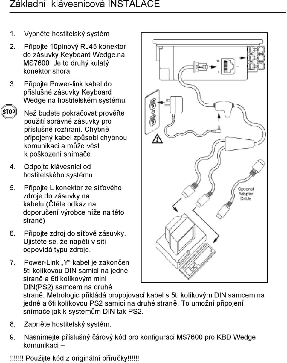 Chybně připojený kabel způsobí chybnou komunikaci a může vést k poškození snímače 4. Odpojte klávesnici od hostitelského systému 5. Připojte L konektor ze síťového zdroje do zásuvky na kabelu.