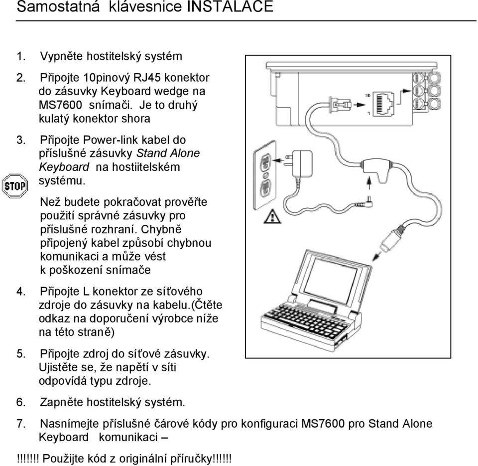 Chybně připojený kabel způsobí chybnou komunikaci a může vést k poškození snímače 4. Připojte L konektor ze síťového zdroje do zásuvky na kabelu.