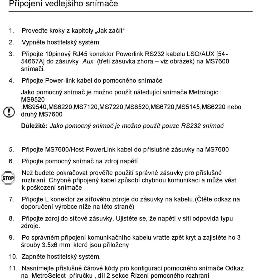 Připojte Power-link kabel do pomocného snímače Jako pomocný snímač je možno použít náledující snímače Metrologic : MS9520,MS9540,MS6220,MS7120,MS7220,MS6520,MS6720,MS5145,MS6220 nebo druhý MS7600