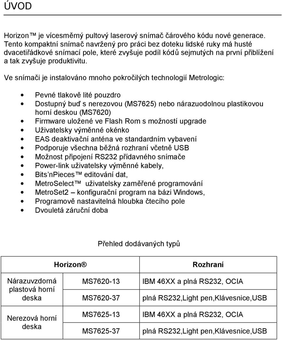 Ve snímači je instalováno mnoho pokročilých technologií Metrologic: Pevné tlakově lité pouzdro Dostupný buď s nerezovou (MS7625) nebo nárazuodolnou plastikovou horní deskou (MS7620) Firmware uložené