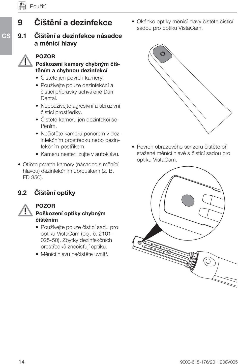 Nečistěte kameru ponorem v dezinfekčním prostředku nebo dezinfekčním postřikem. Kameru nesterilizujte v autoklávu. Otřete povrch kamery (násadec s měnící hlavou) dezinfekčním ubrouskem (z. B. FD 350).