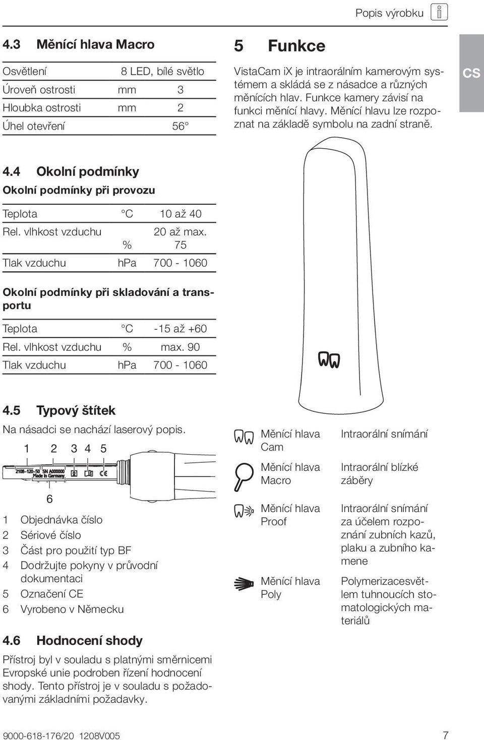 4 Okolní podmínky Okolní podmínky při provozu Teplota C 10 až 40 Rel. vlhkost vzduchu % 20 až max. 75 Tlak vzduchu hpa 700-1060 Okolní podmínky při skladování a transportu Teplota C -15 až +60 Rel.