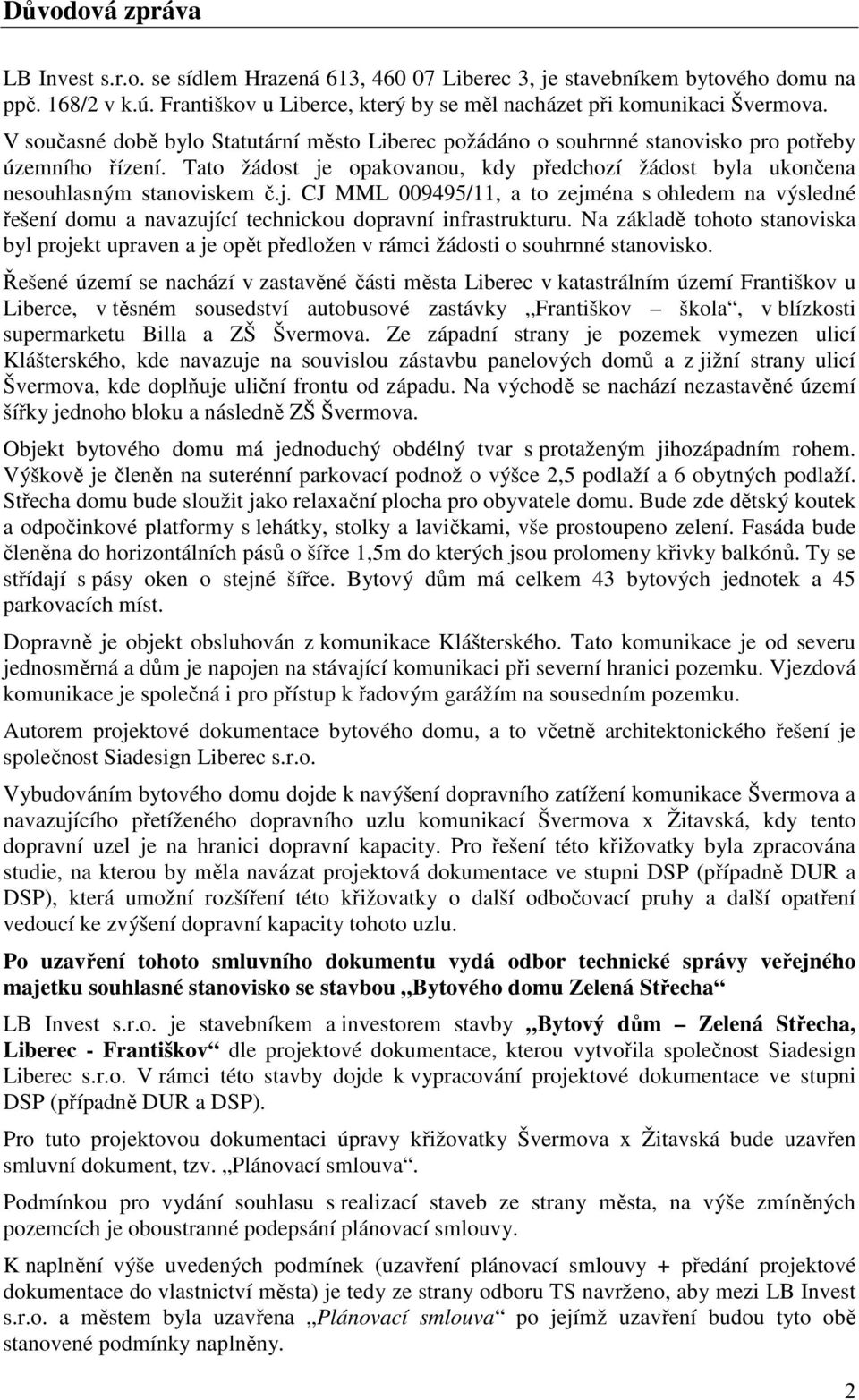 opakovanou, kdy předchozí žádost byla ukončena nesouhlasným stanoviskem č.j. CJ MML 009495/11, a to zejména s ohledem na výsledné řešení domu a navazující technickou dopravní infrastrukturu.