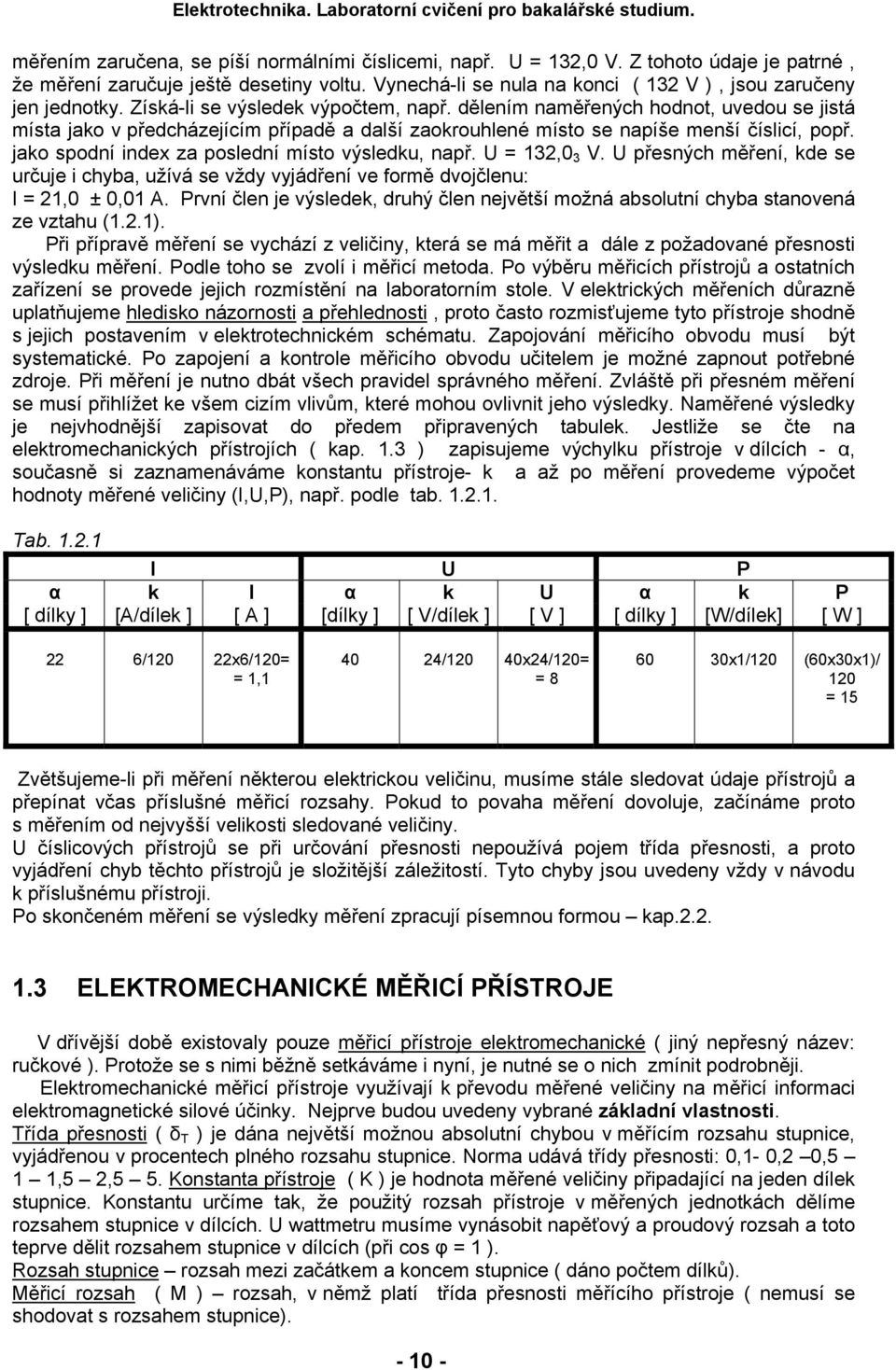 jako spodní index za poslední místo výsledku, např. U = 132,0 3 V. U přesných měření, kde se určuje i chyba, užívá se vždy vyjádření ve formě dvojčlenu: I = 21,0 ± 0,01 A.