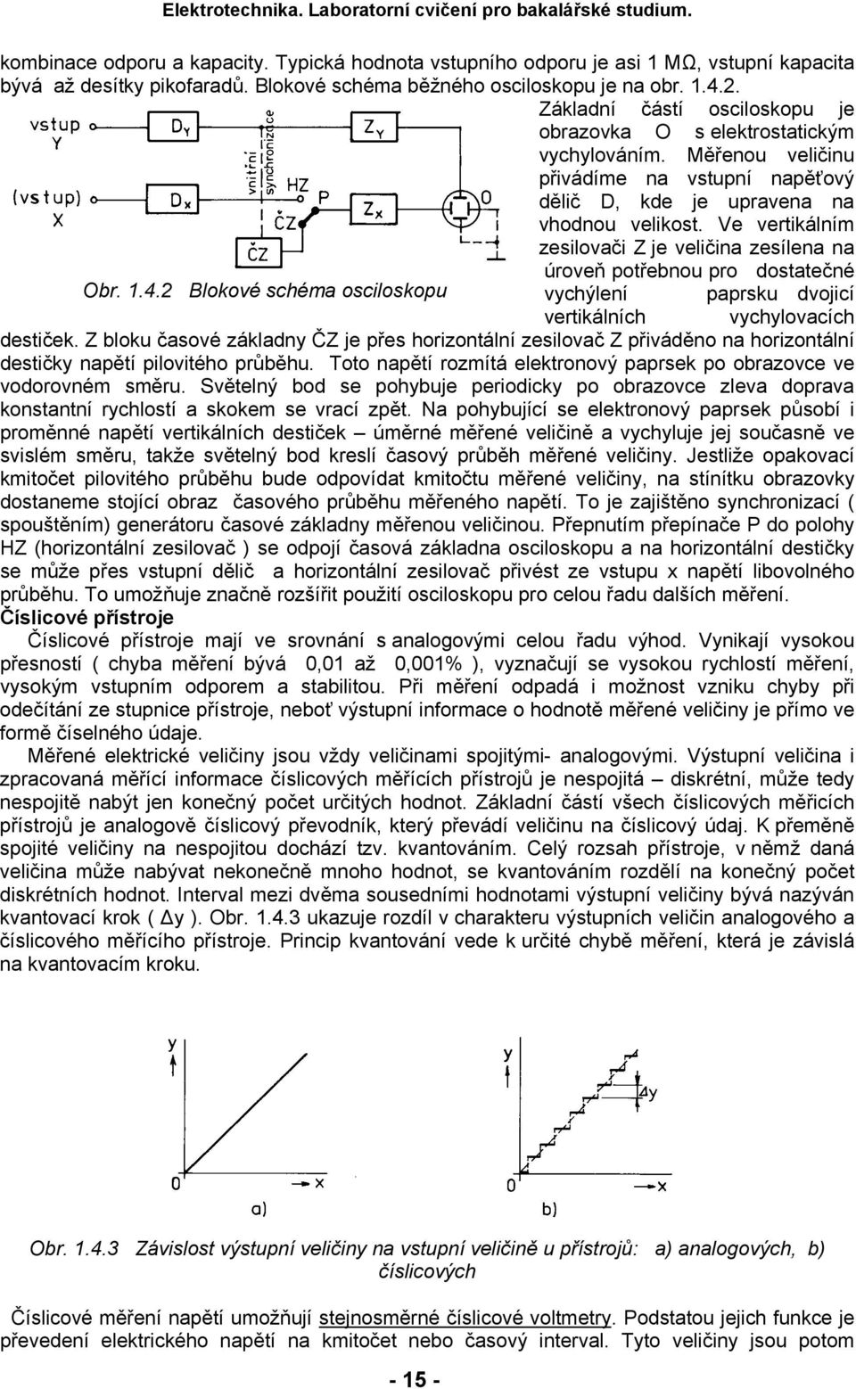 Ve vertikálním zesilovači Z je veličina zesílena na úroveň potřebnou pro dostatečné Obr. 1.4.2 Blokové schéma osciloskopu vychýlení paprsku dvojicí vertikálních vychylovacích destiček.