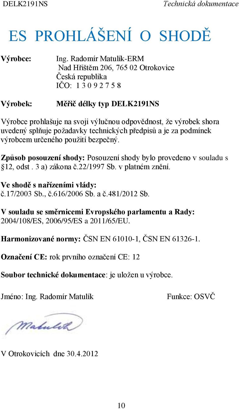 splňuje požadavky technických předpisů a je za podmínek výrobcem určeného použití bezpečný. Způsob posouzení shody: Posouzení shody bylo provedeno v souladu s 12, odst. 3 a) zákona č.22/1997 Sb.